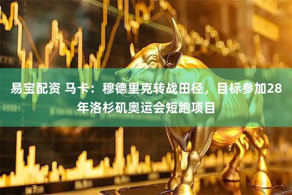 易宝配资 马卡：穆德里克转战田径，目标参加28年洛杉矶奥运会短跑项目