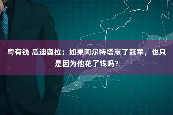 粤有钱 瓜迪奥拉：如果阿尔特塔赢了冠军，也只是因为他花了钱吗？