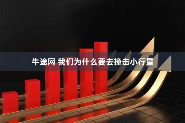 牛途网 我们为什么要去撞击小行星