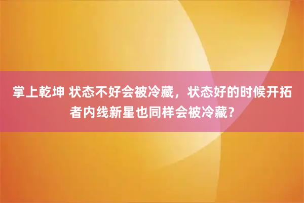 掌上乾坤 状态不好会被冷藏，状态好的时候开拓者内线新星也同样会被冷藏？