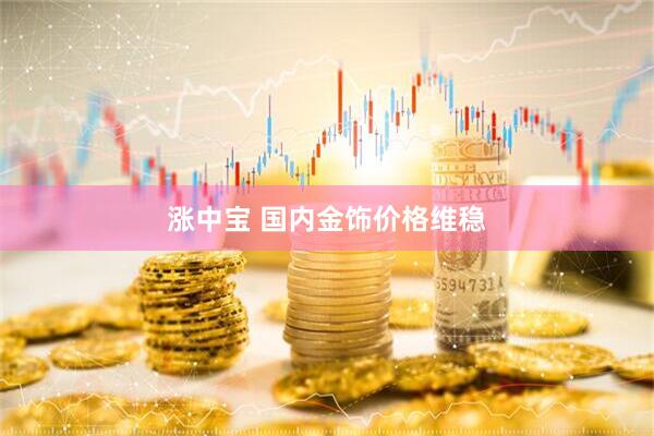 涨中宝 国内金饰价格维稳