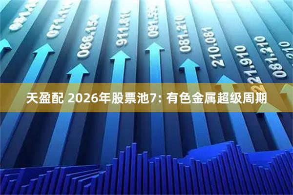 天盈配 2026年股票池7: 有色金属超级周期