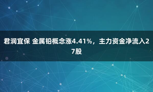 君润宜保 金属铅概念涨4.41%，主力资金净流入27股